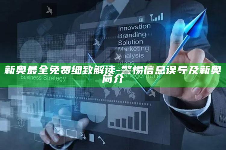新奥最全免费细致解读-警惕信息误导及新奥简介