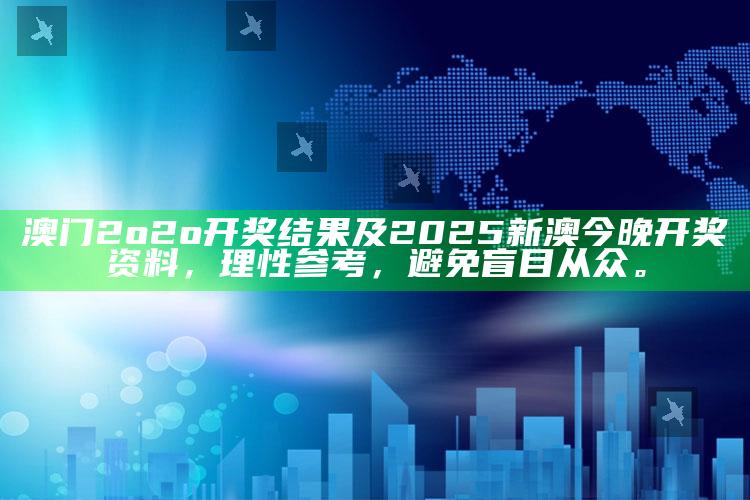 澳门2o2o开奖后果及2025新澳今晚开奖资料，理性参考，避免盲目从众。