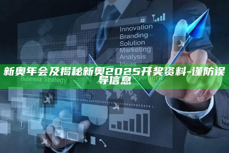 新奥年会及揭秘新奥2025开奖资料-谨防误导信息
