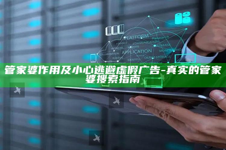 管家婆作用及小心逃避虚假广告-真实的管家婆搜索指南