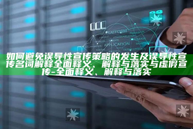 如何避免误导性宣传策略的发生及误导性宣传名词解释完整释义、解释与落实与虚假宣传-完整释义、解释与落实
