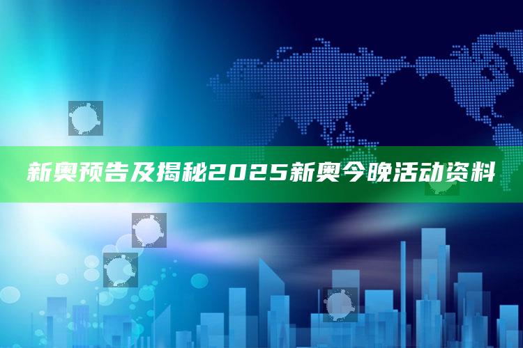 新奥预告及揭秘2025新奥今晚活动资料