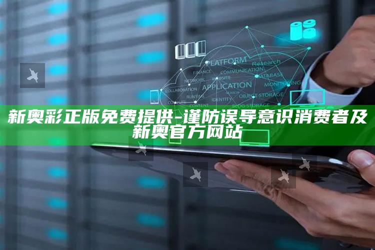 新奥彩正版免费提供-谨防误导意识消费者及新奥官方网站