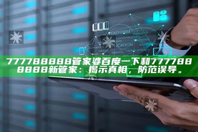 777788888管家婆百度一下和7777888888新管家：揭示真相，防范误导。