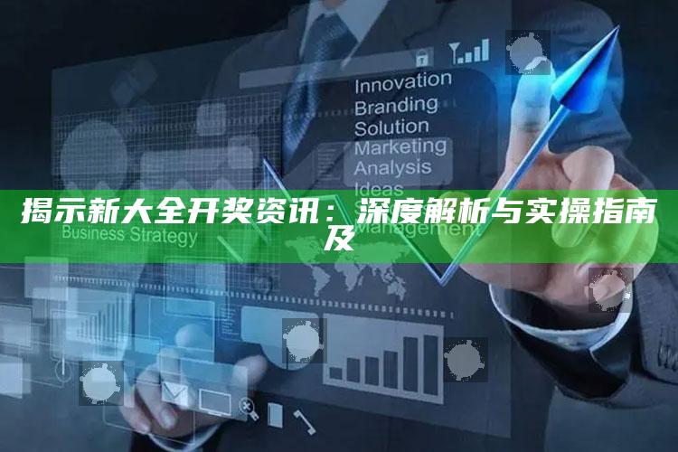 揭示新大全开奖资讯：深度解析与实操指南及