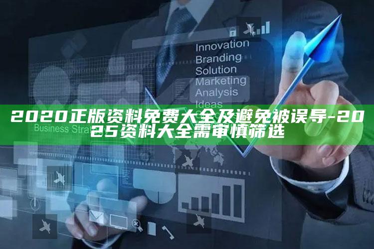 2020正版资料免费大全及避免被误导-2025资料大全需审慎筛选