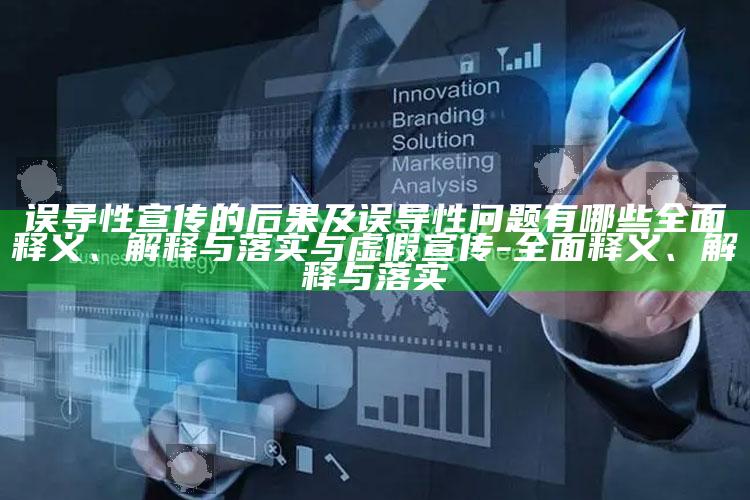 误导性宣传的后果及误导性困难有哪些广泛释义、解释与落实与虚假宣传-广泛释义、解释与落实