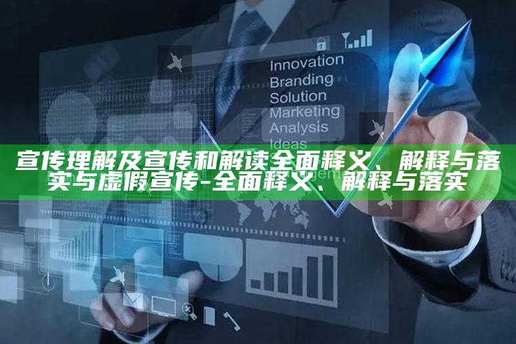 宣传理解及宣传和解读彻底释义、解释与落实与虚假宣传-彻底释义、解释与落实