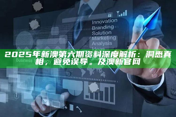 2025年新澳第六期资料深度解析：洞悉真相，避免误导。及澳新官网