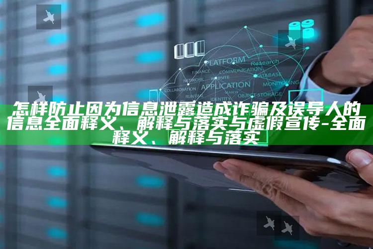 怎样防止因此信息泄露造成诈骗及误导人的信息彻底释义、解释与落实与虚假宣传-彻底释义、解释与落实