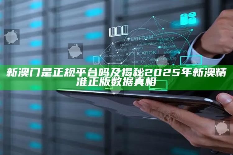 新澳门是正规平台吗及揭秘2025年新澳精准正版信息真相