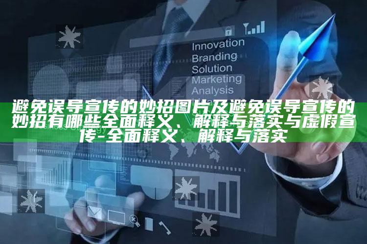 避免误导宣传的妙招图片及避免误导宣传的妙招有哪些广泛释义、解释与落实与虚假宣传-广泛释义、解释与落实