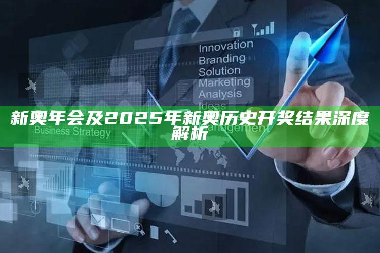 新奥年会及2025年新奥历史开奖后果深度解析