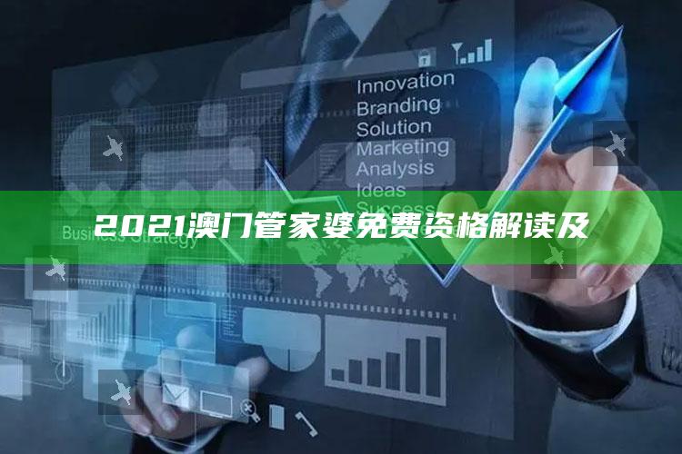 2021澳门管家婆免费资格解读及