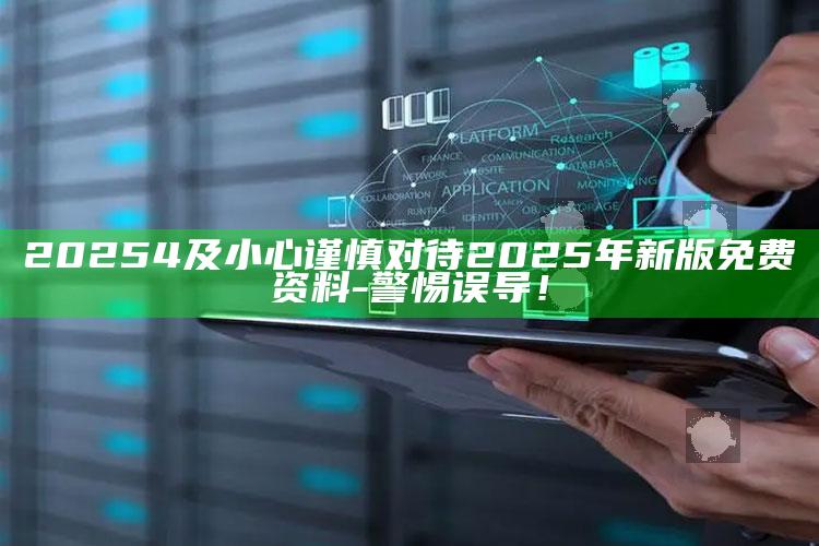 20254及小心谨慎对待2025年新版免费资料-警惕误导！