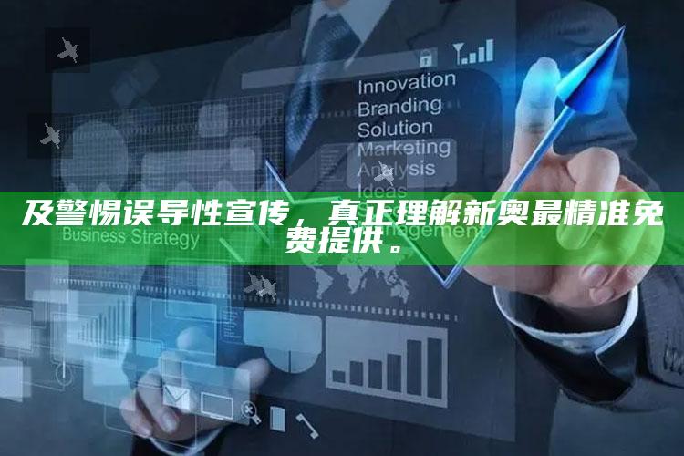 及警惕误导性宣传，真正理解新奥最精准免费提供。