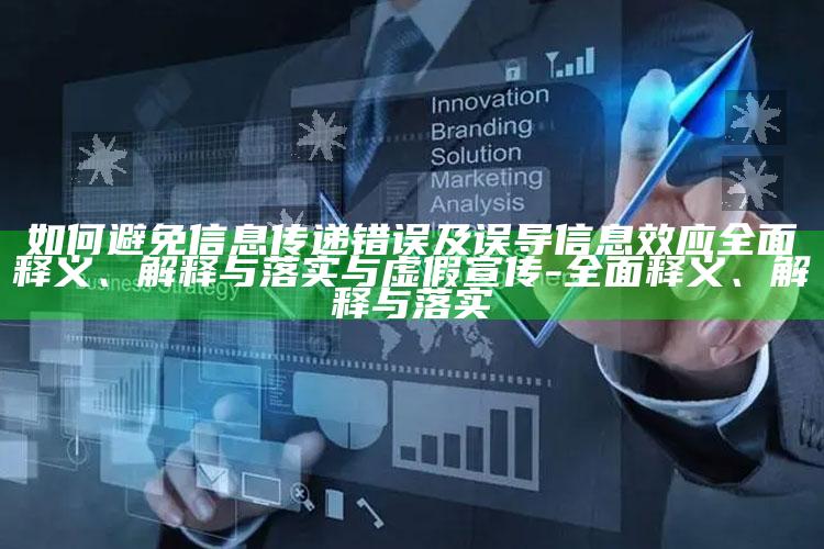 如何避免信息传递错误及误导信息效应完整释义、解释与落实与虚假宣传-完整释义、解释与落实