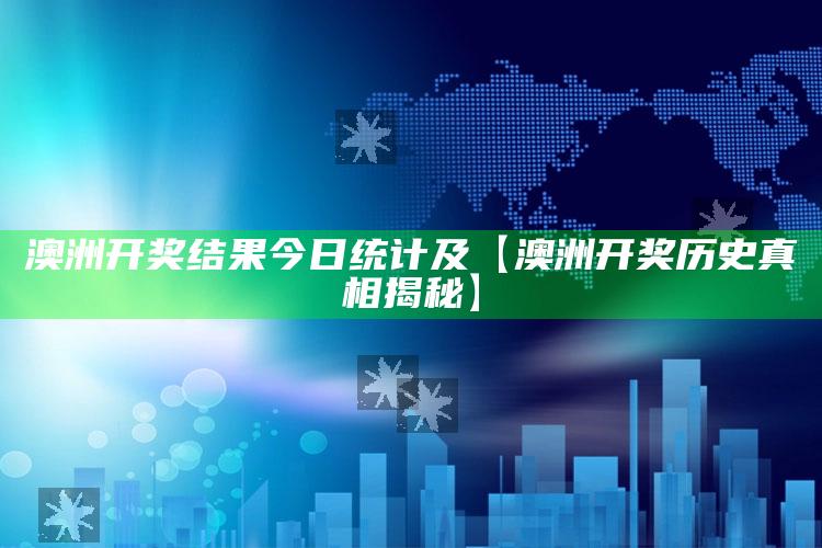 澳洲开奖结果今日统计及【澳洲开奖历史真相揭秘】
