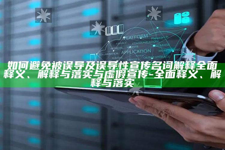 如何避免被误导及误导性宣传名词解释完整释义、解释与落实与虚假宣传-完整释义、解释与落实