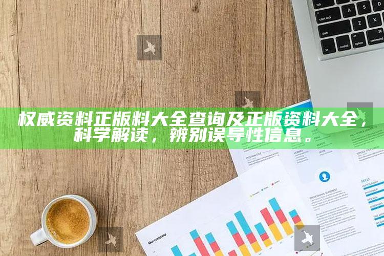 权威资料正版料大全查询及正版资料大全，科学解读，辨别误导性信息。