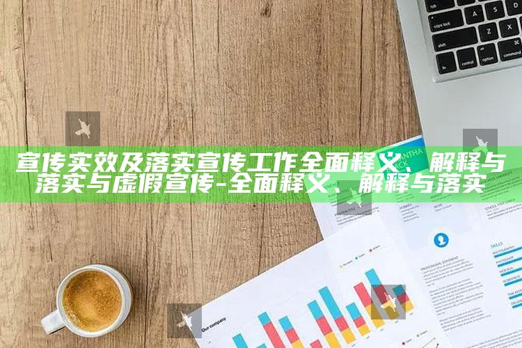 宣传实效及落实宣传工作完整释义、解释与落实与虚假宣传-完整释义、解释与落实