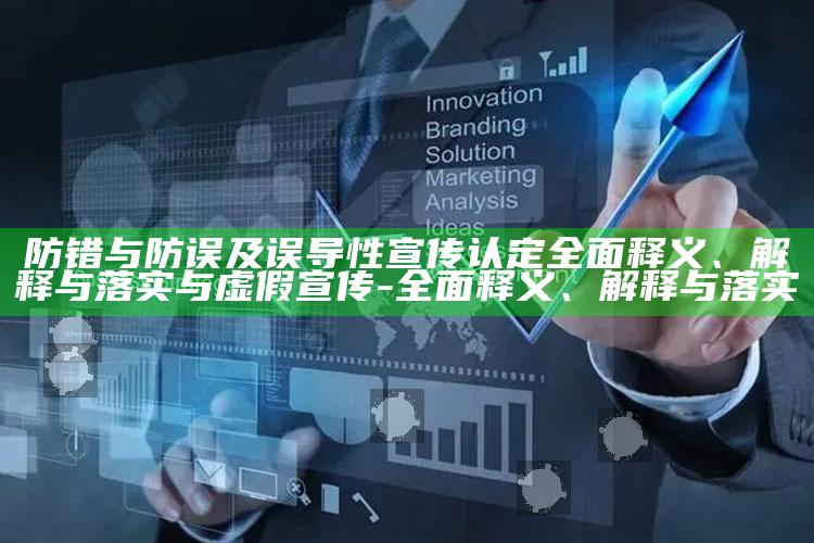 防错与防误及误导性宣传认定广泛释义、解释与落实与虚假宣传-广泛释义、解释与落实