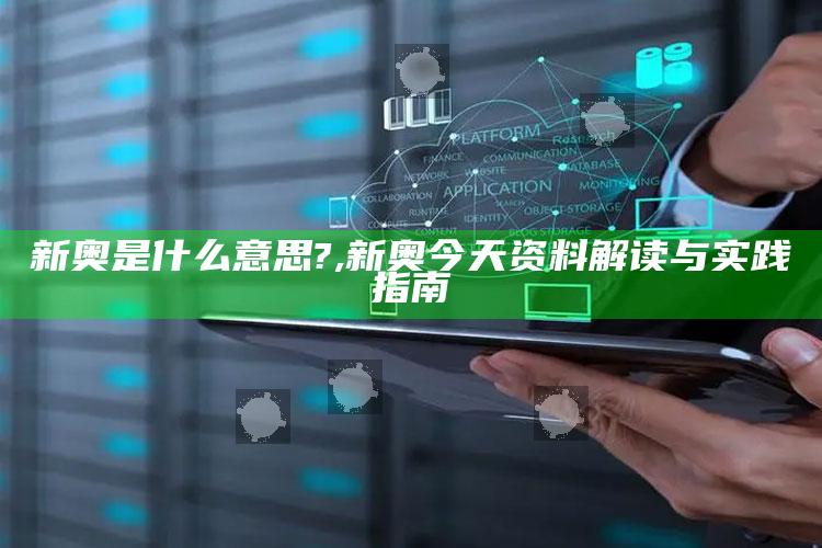 新奥是什么意思?,新奥今天资料解读与实践指南