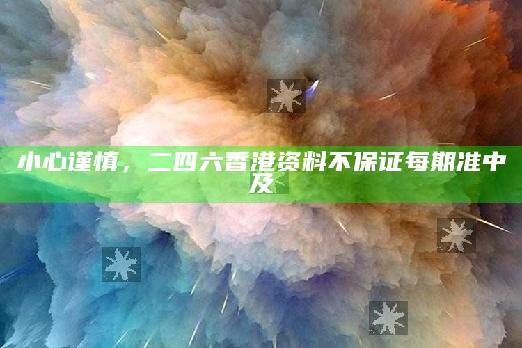 小心谨慎，二四六香港资料不保证每期准中及