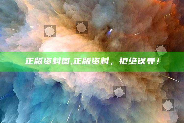 正版资料图,正版资料,拒绝误导!