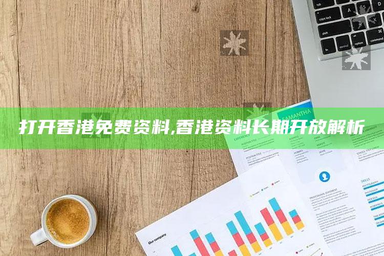 打开香港免费资料,香港资料持续开放解析