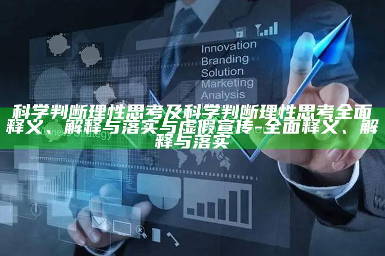 科学判断理性思考及科学判断理性思考彻底释义、解释与落实与虚假宣传-彻底释义、解释与落实