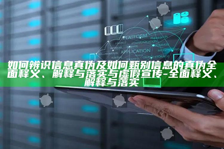如何辨识信息真伪及如何甄别信息的真伪彻底释义、解释与落实与虚假宣传-彻底释义、解释与落实