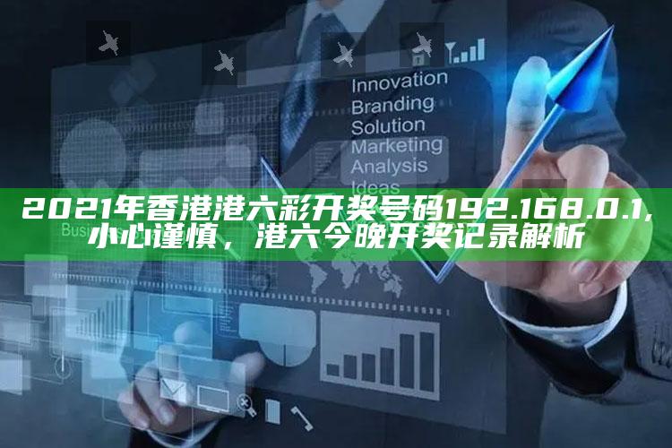 2021年香港港六 彩开奖号码 192.168.0.1,小心谨慎，港六今晚开奖记录解析