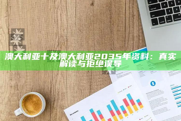 澳大利亚十及澳大利亚2035年资料：真实解读与拒绝误导