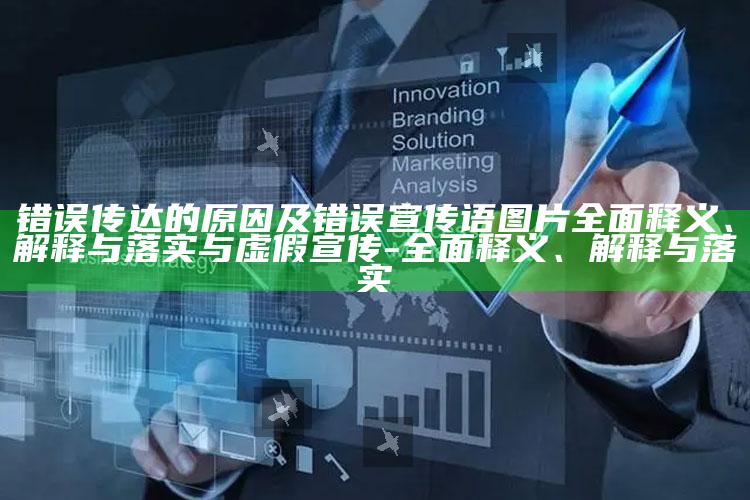 错误传达的背景及错误宣传语图片广泛释义、解释与落实与虚假宣传-广泛释义、解释与落实