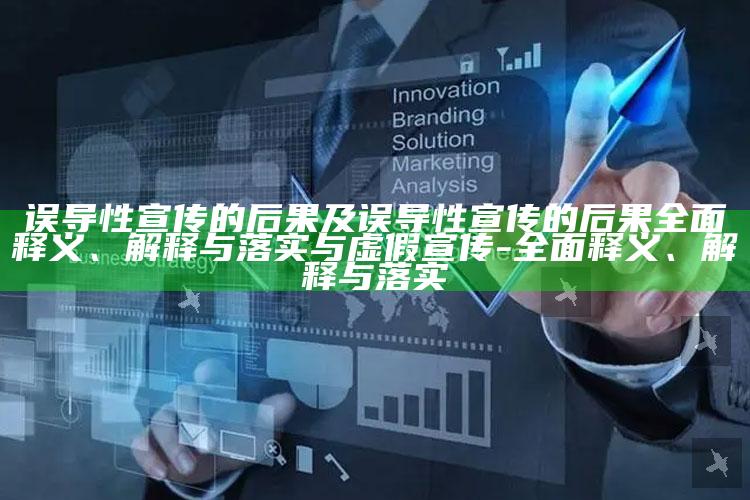 误导性宣传的后果及误导性宣传的后果彻底释义、解释与落实与虚假宣传-彻底释义、解释与落实