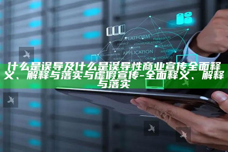 什么是误导及什么是误导性商业宣传彻底释义、解释与落实与虚假宣传-彻底释义、解释与落实