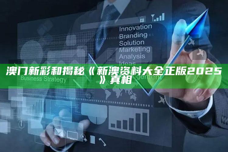 澳门新彩和揭秘《新澳资料大全正版2025》真相