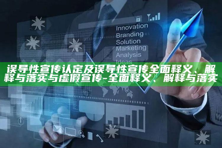 误导性宣传认定及误导性宣传彻底释义、解释与落实与虚假宣传-彻底释义、解释与落实