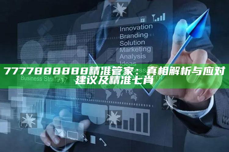 7777888888精准管家：真相解析与应对建议及精准七肖