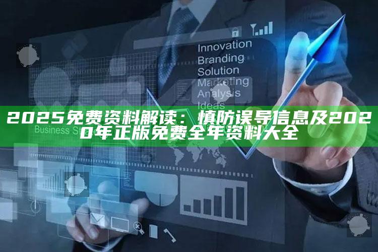 2025免费资料解读：慎防误导信息及2020年正版免费全年资料大全