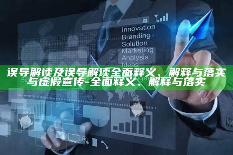 误导解读及误导解读完整释义、解释与落实与虚假宣传-完整释义、解释与落实