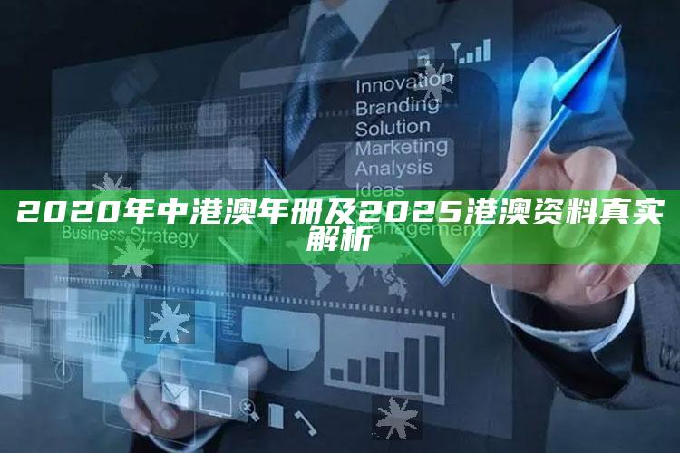2020年中港澳年册及2025港澳资料真实解析