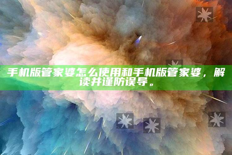 手机版管家婆怎么使用和手机版管家婆,解读并谨防误导。