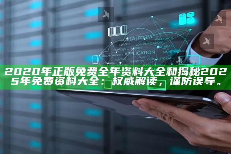 2020年正版免费全年资料大全和揭秘2025年免费资料大全：权威解读，谨防误导。