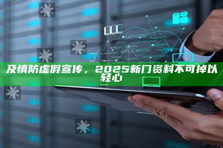 及慎防虚假宣传，2025新门资料不可掉以轻心