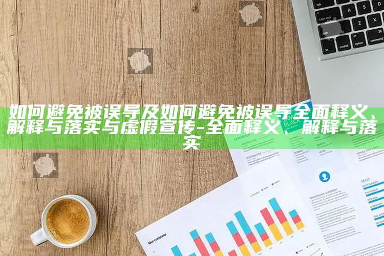 如何避免被误导及如何避免被误导完整释义、解释与落实与虚假宣传-完整释义、解释与落实