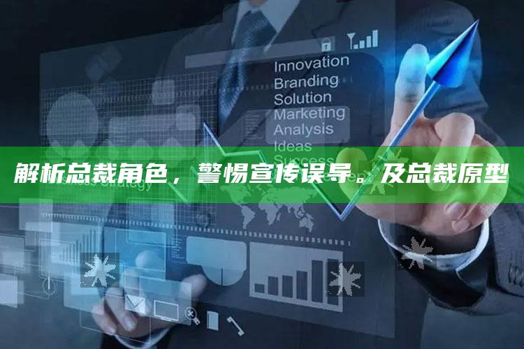 解析总裁角色，警惕宣传误导。及总裁原型