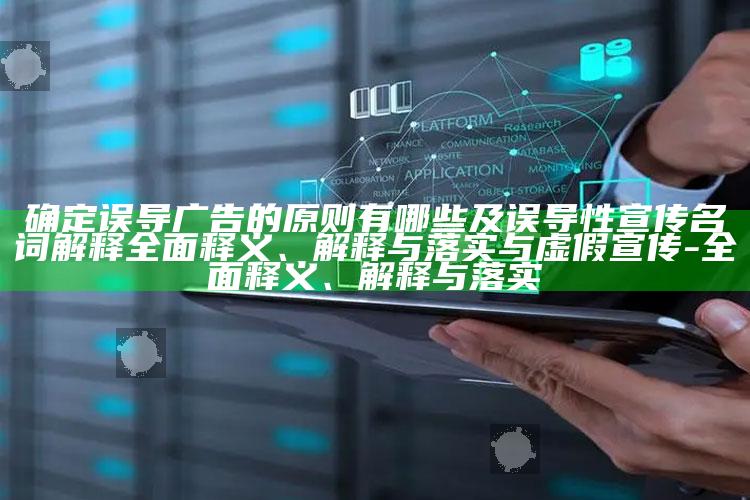 确定误导广告的原则有哪些及误导性宣传名词解释广泛释义、解释与落实与虚假宣传-广泛释义、解释与落实