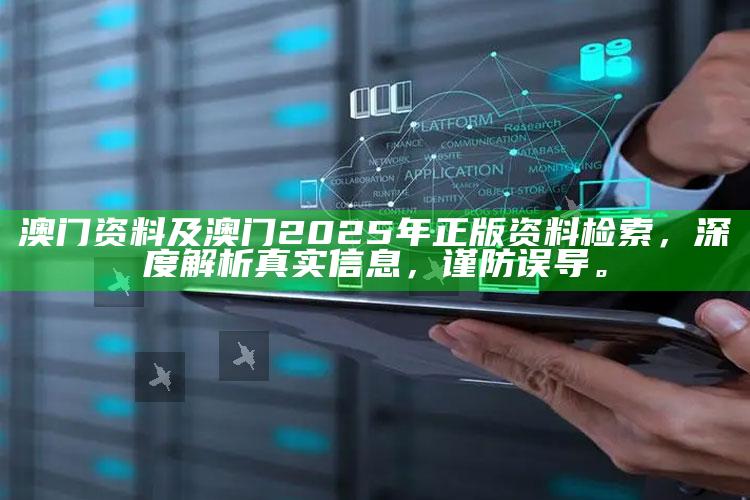 澳门 资料及澳门2025年正版资料检索，深度解析真实信息，谨防误导。